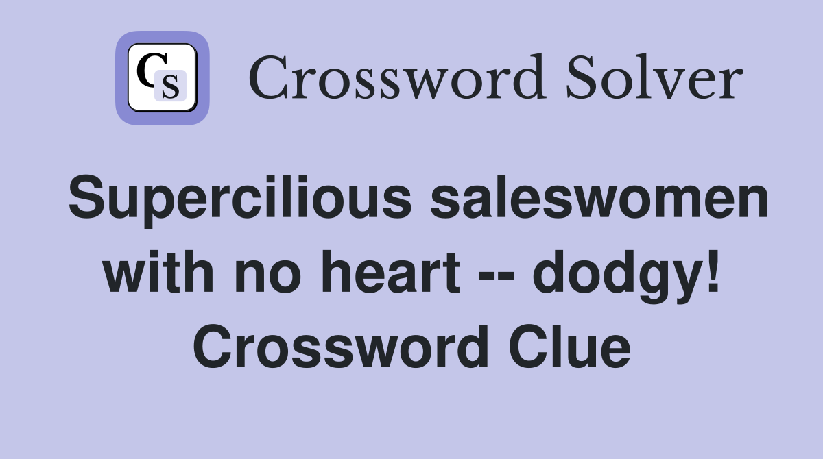 Supercilious saleswomen with no heart -- dodgy! Crossword Clue