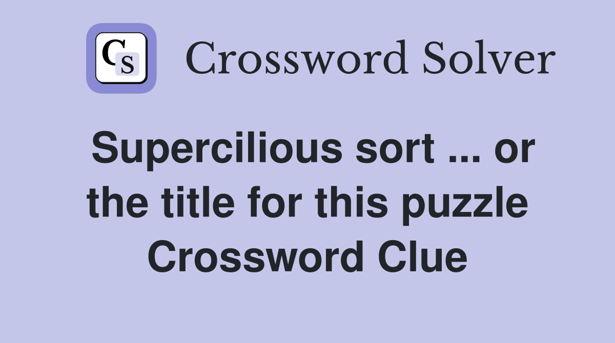 Supercilious sort ... or the title for this puzzle Crossword Clue