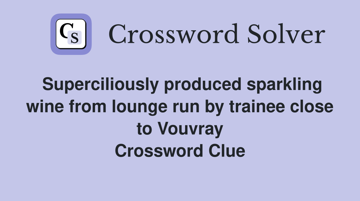 Superciliously produced sparkling wine from lounge run by trainee close to Vouvray Crossword Clue