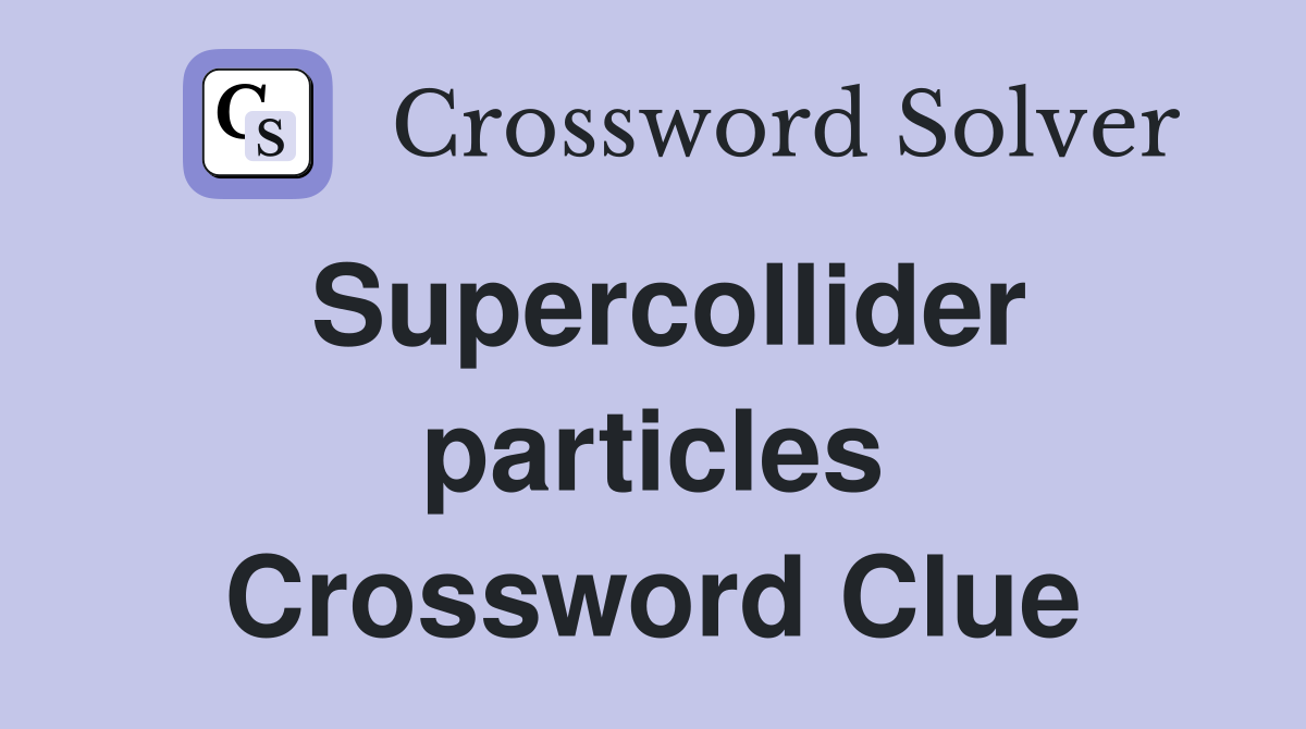 Supercollider particles Crossword Clue