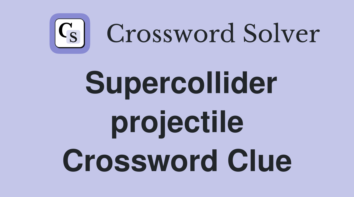 Supercollider projectile Crossword Clue
