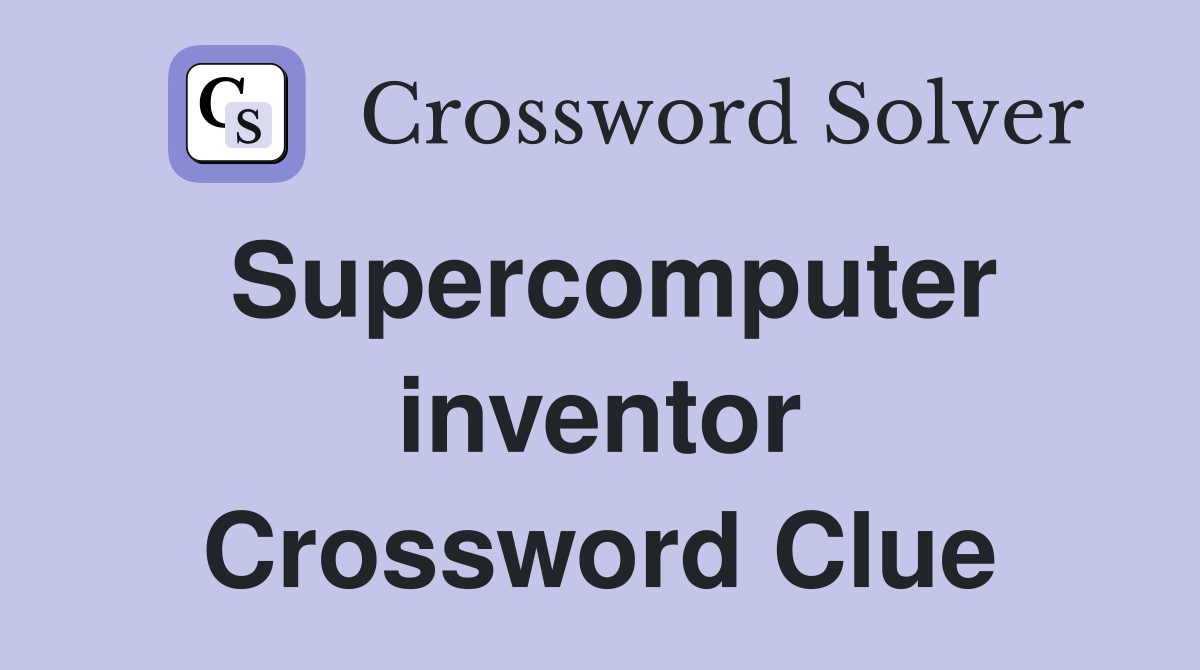 Supercomputer inventor Crossword Clue