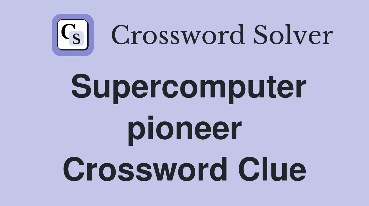 Supercomputer pioneer Crossword Clue