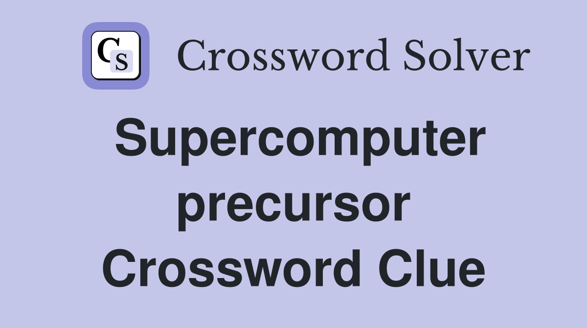 Supercomputer precursor Crossword Clue