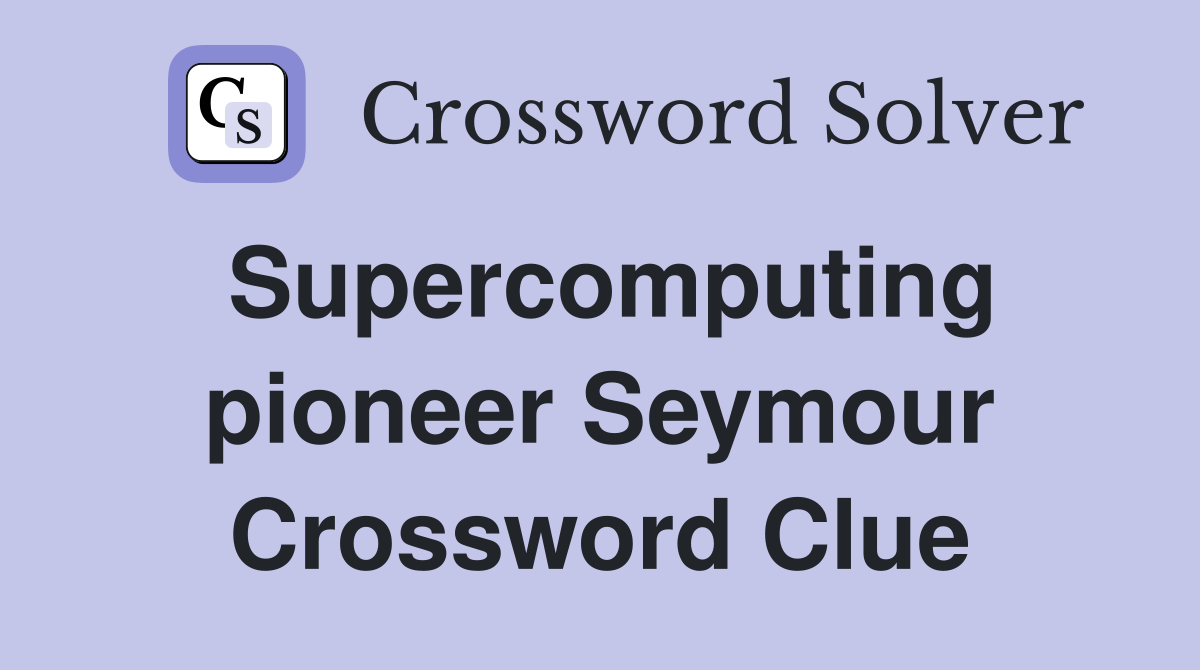 Supercomputing pioneer Seymour Crossword Clue