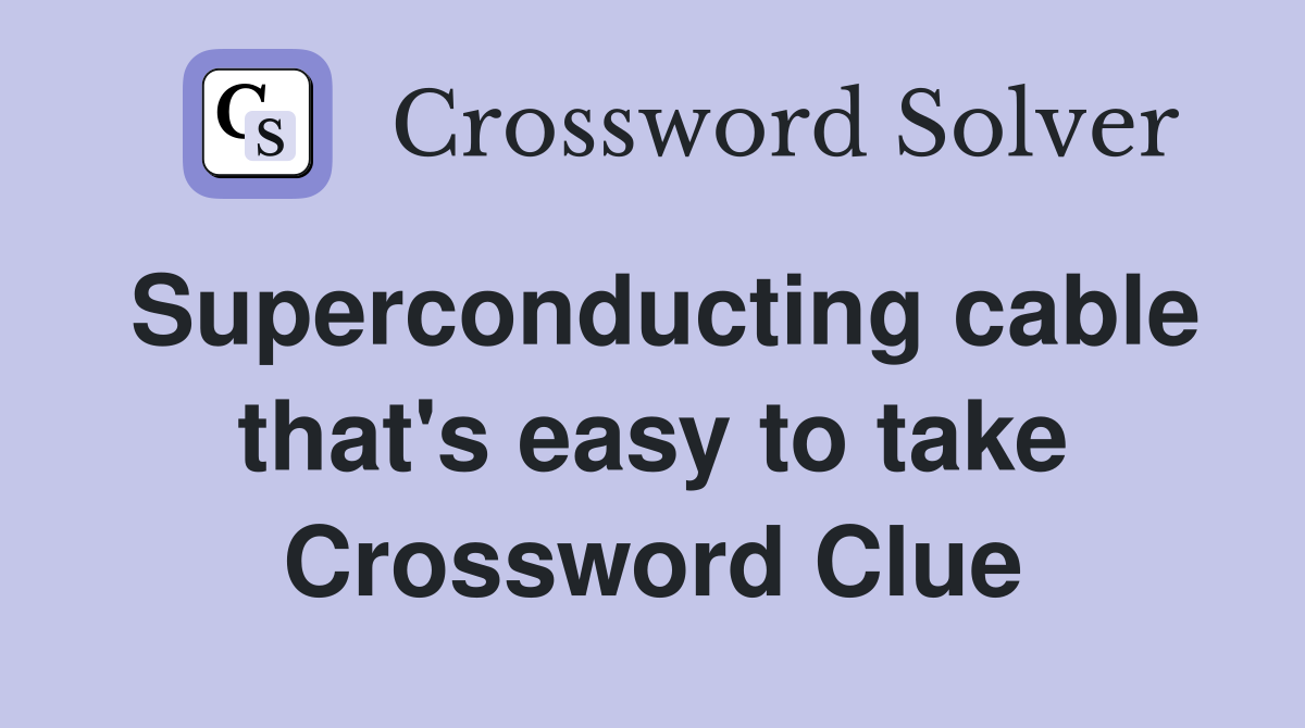 Superconducting cable that's easy to take Crossword Clue