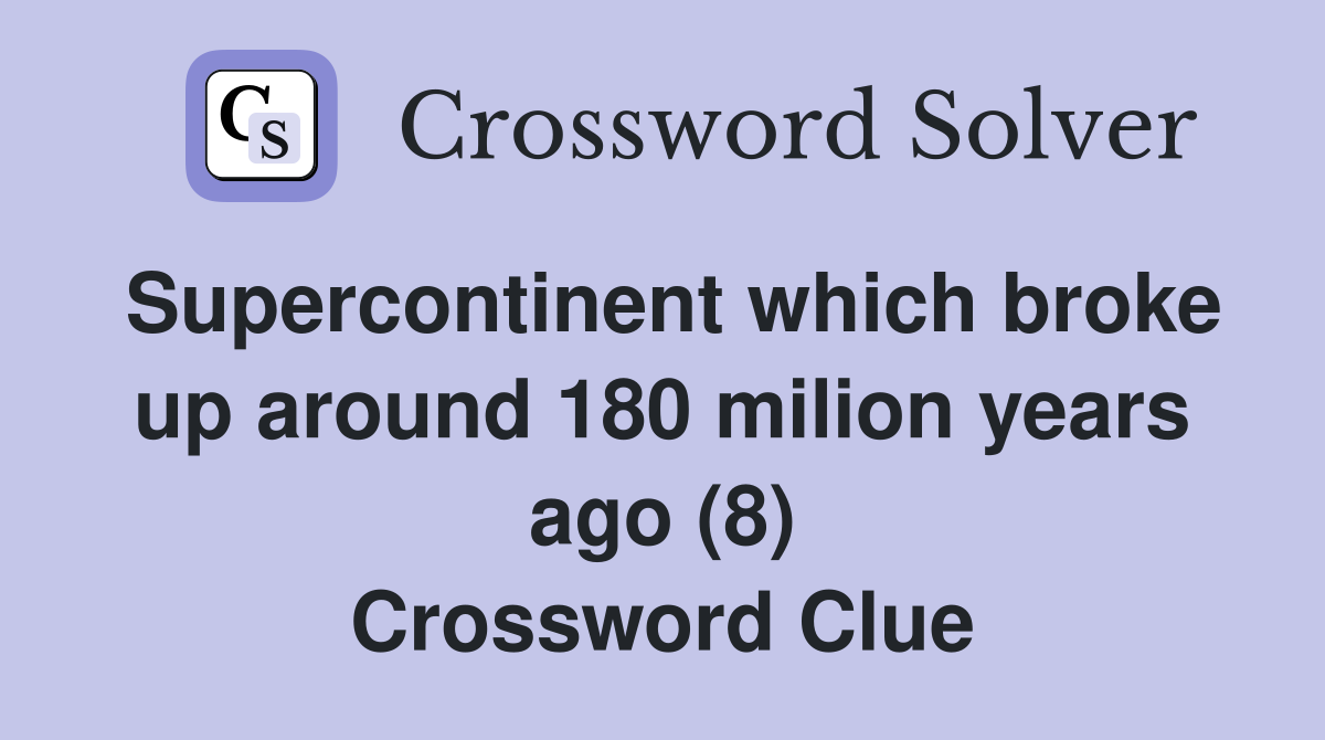 Supercontinent which broke up around 180 milion years ago (8) Crossword Clue