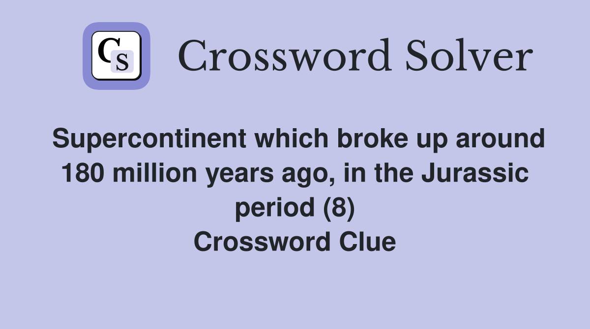 Supercontinent which broke up around 180 million years ago, in the Jurassic period (8) Crossword Clue