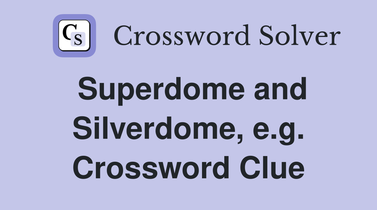 Superdome and Silverdome, e.g. Crossword Clue