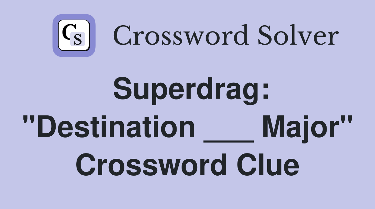 Superdrag: "Destination ___ Major" Crossword Clue