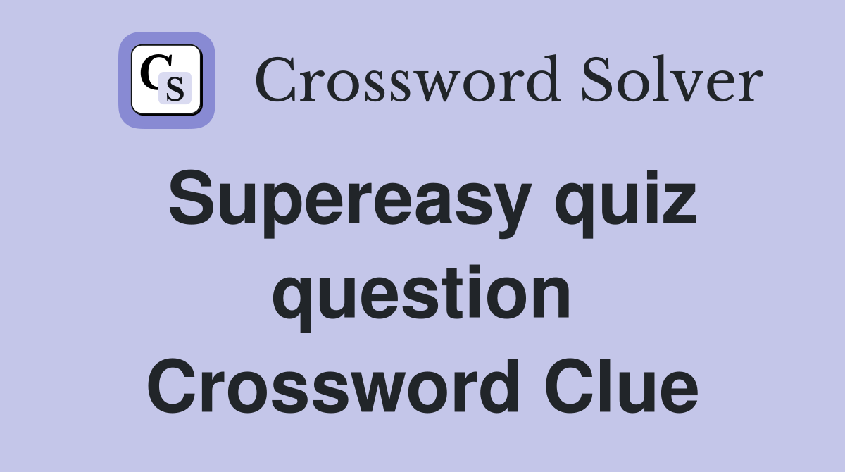 Supereasy quiz question Crossword Clue
