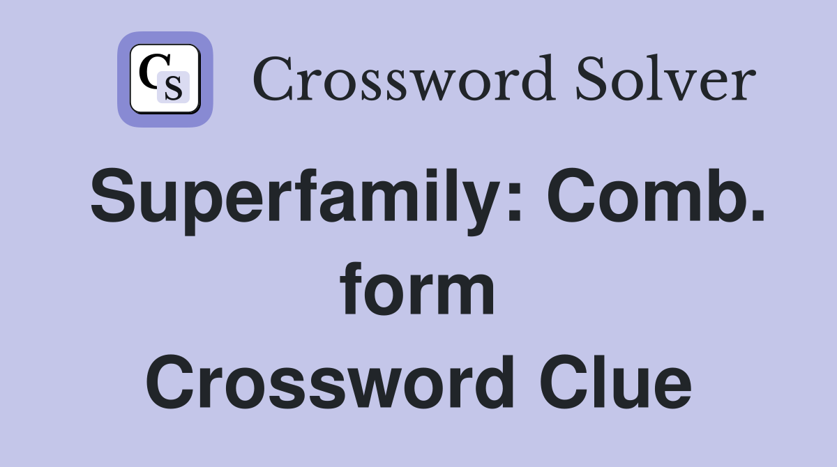 Superfamily: Comb. form Crossword Clue