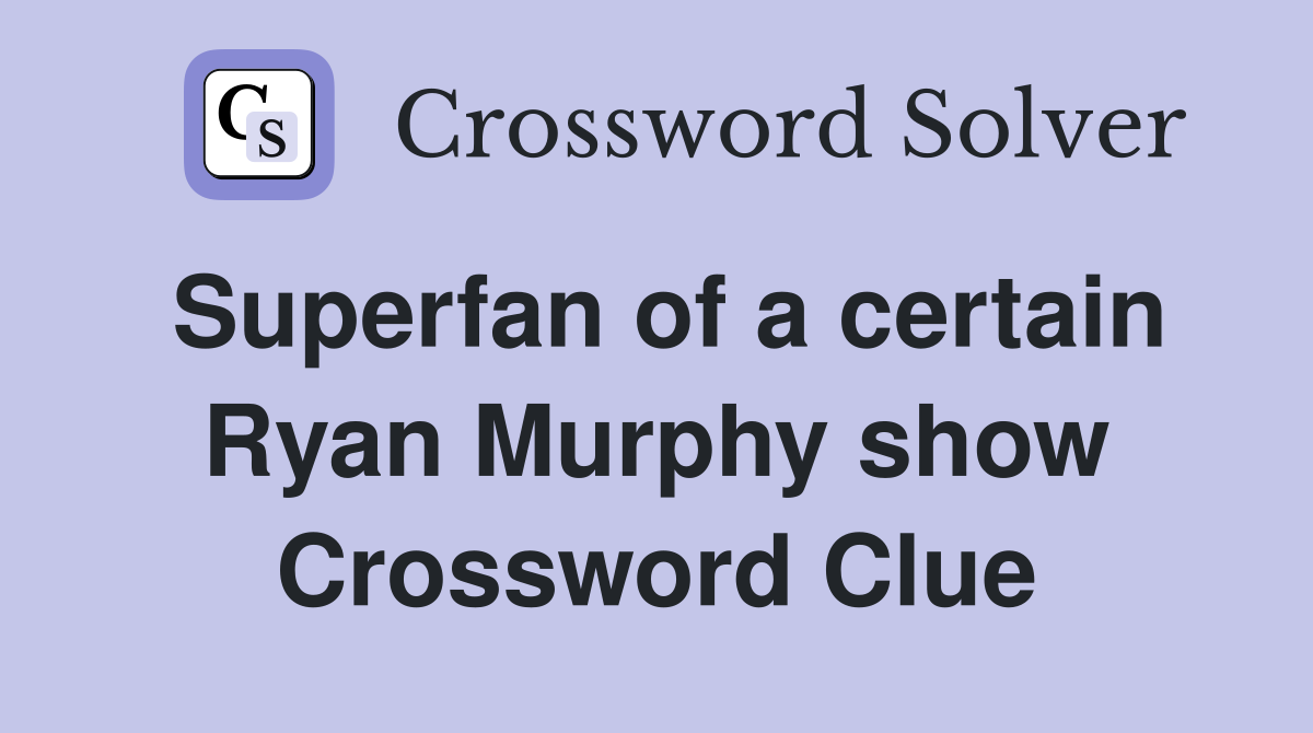 Superfan of a certain Ryan Murphy show Crossword Clue