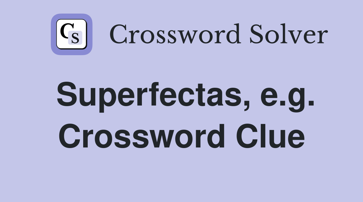 Superfectas, e.g. Crossword Clue