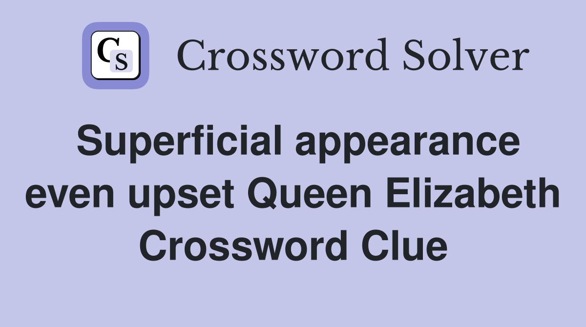 Superficial appearance even upset Queen Elizabeth Crossword Clue