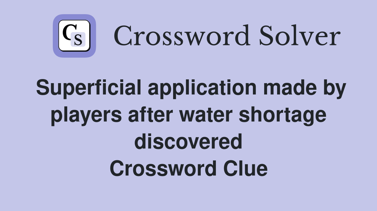 Superficial application made by players after water shortage discovered Crossword Clue