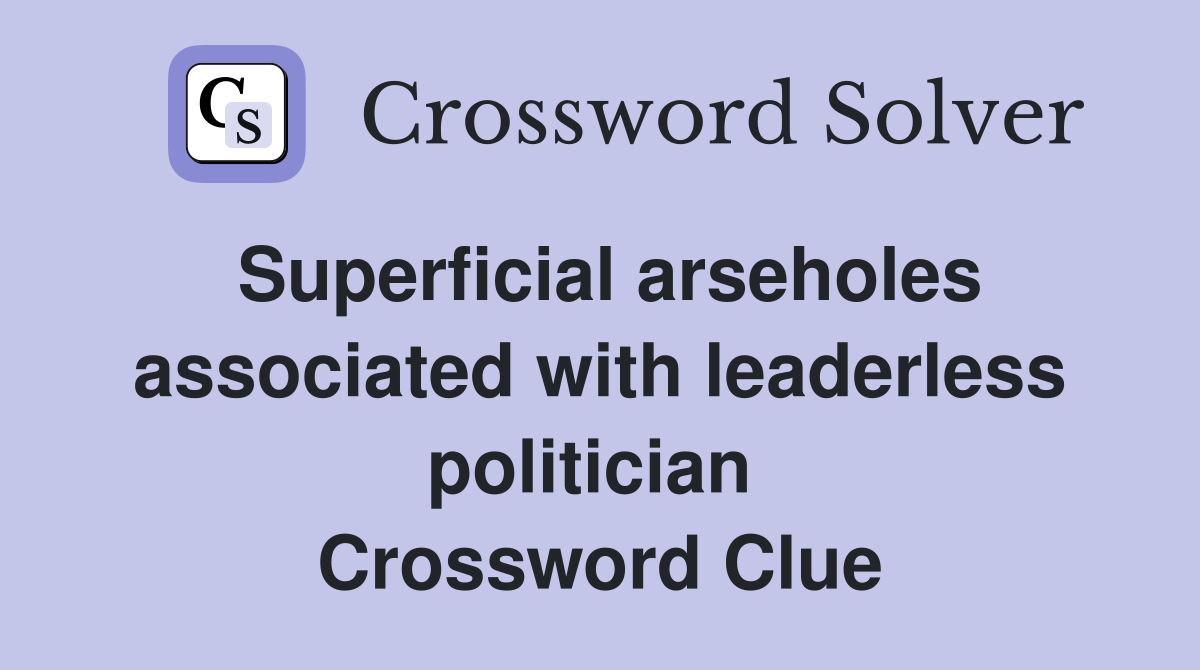 Superficial arseholes associated with leaderless politician  Crossword Clue