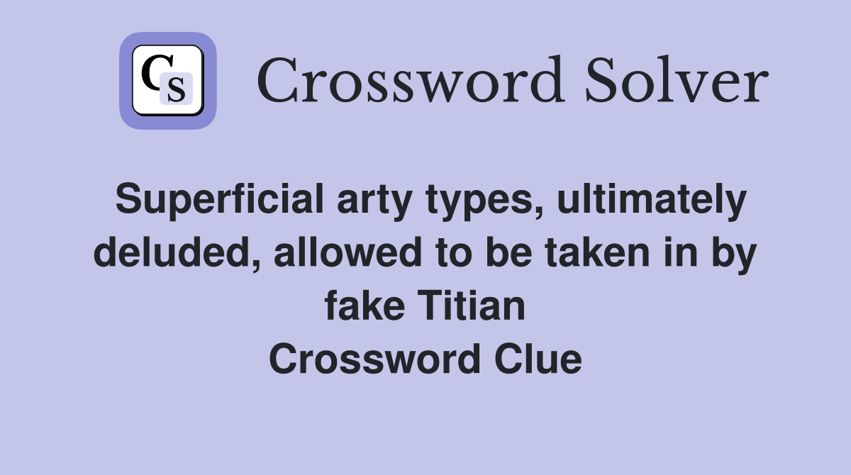 Superficial arty types, ultimately deluded, allowed to be taken in by fake Titian Crossword Clue