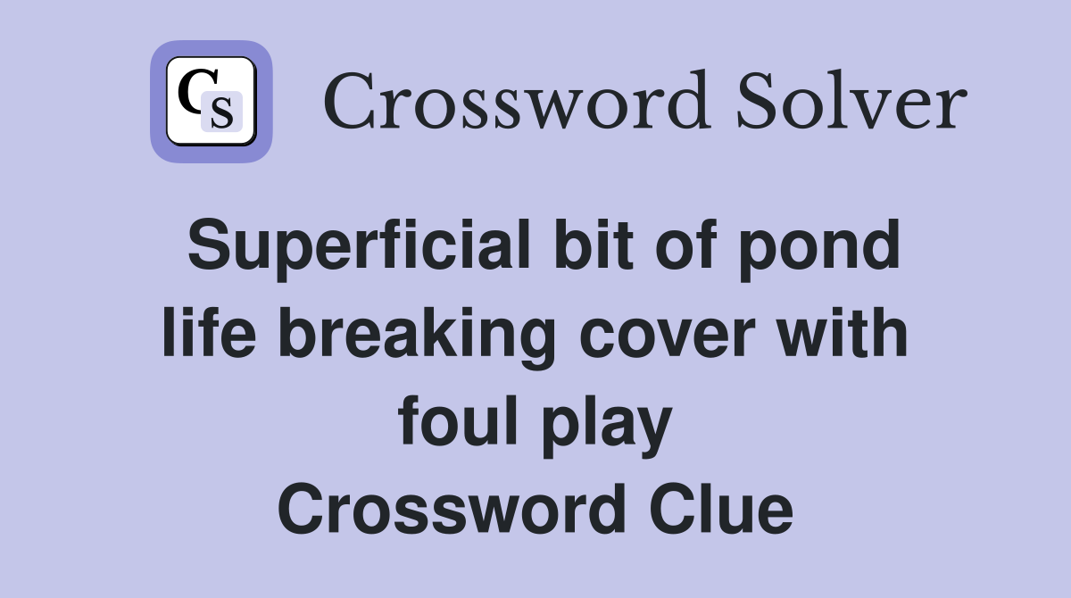 Superficial bit of pond life breaking cover with foul play Crossword Clue