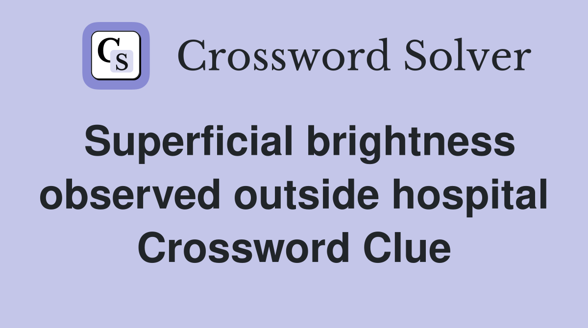 Superficial brightness observed outside hospital Crossword Clue