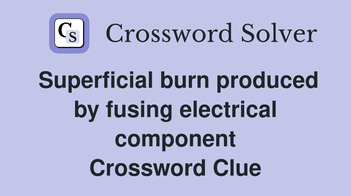 Superficial burn produced by fusing electrical component Crossword Clue