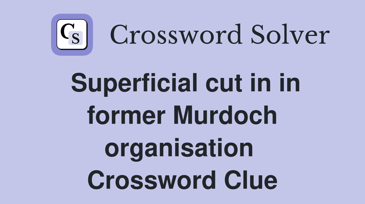 Superficial cut in in former Murdoch organisation  Crossword Clue