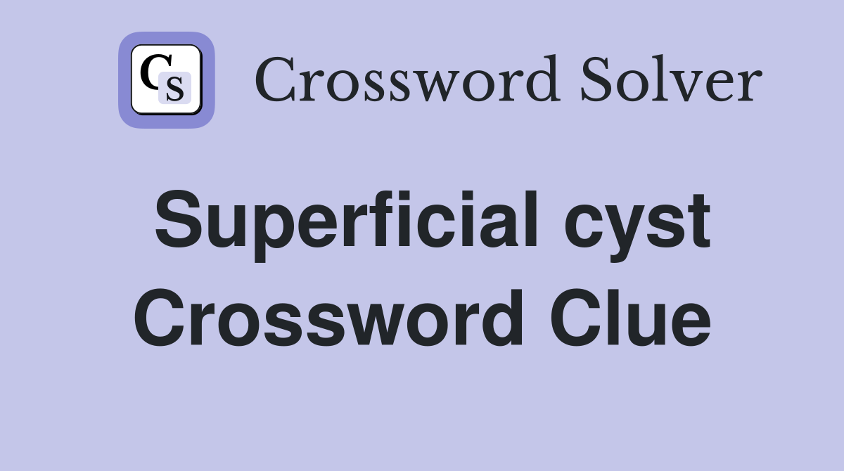 Superficial cyst Crossword Clue
