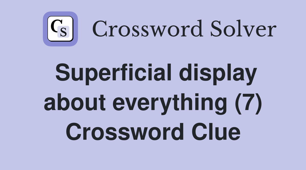 Superficial display about everything (7) Crossword Clue