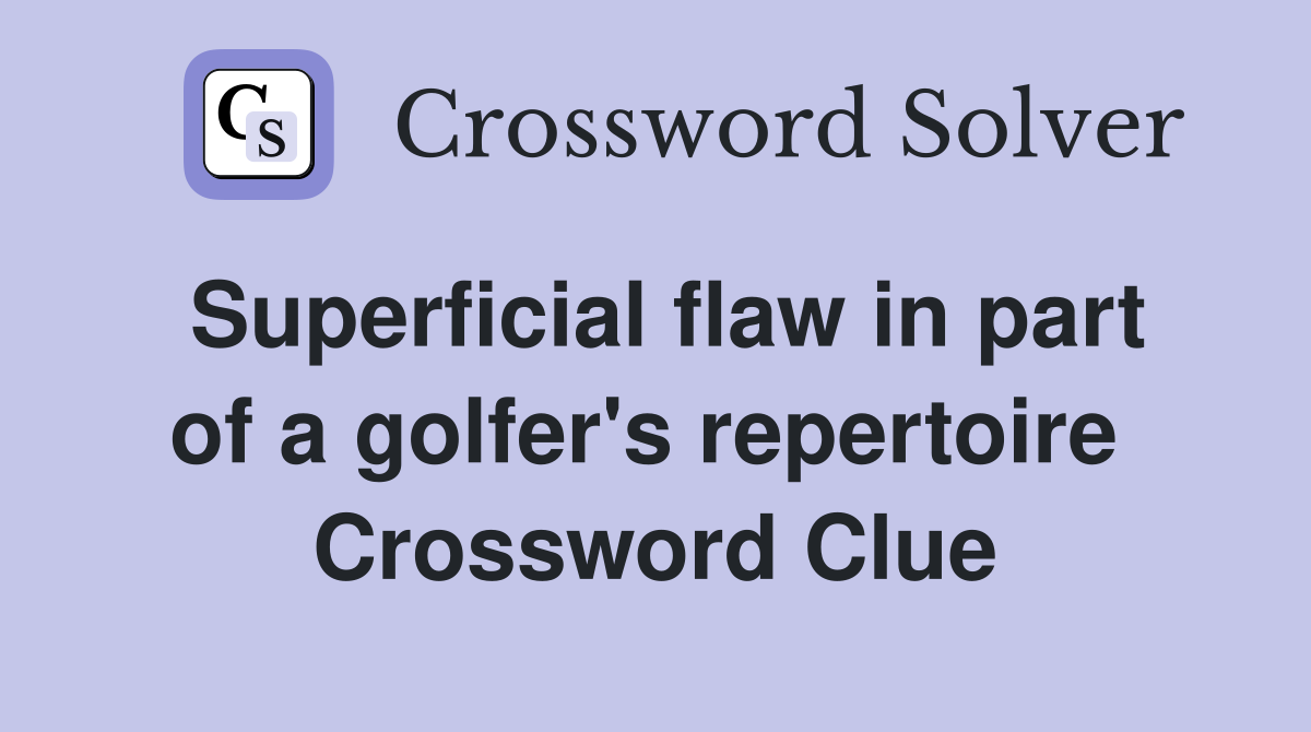 Superficial flaw in part of a golfer's repertoire  Crossword Clue
