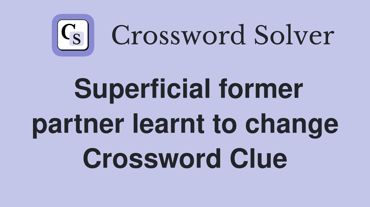 Superficial former partner learnt to change Crossword Clue