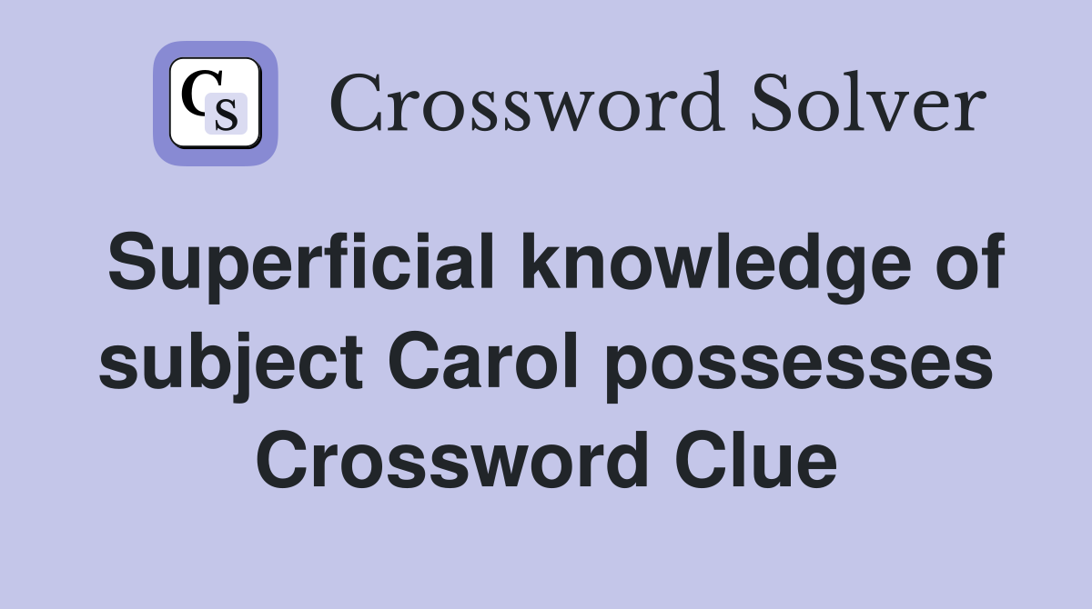 Superficial knowledge of subject Carol possesses Crossword Clue
