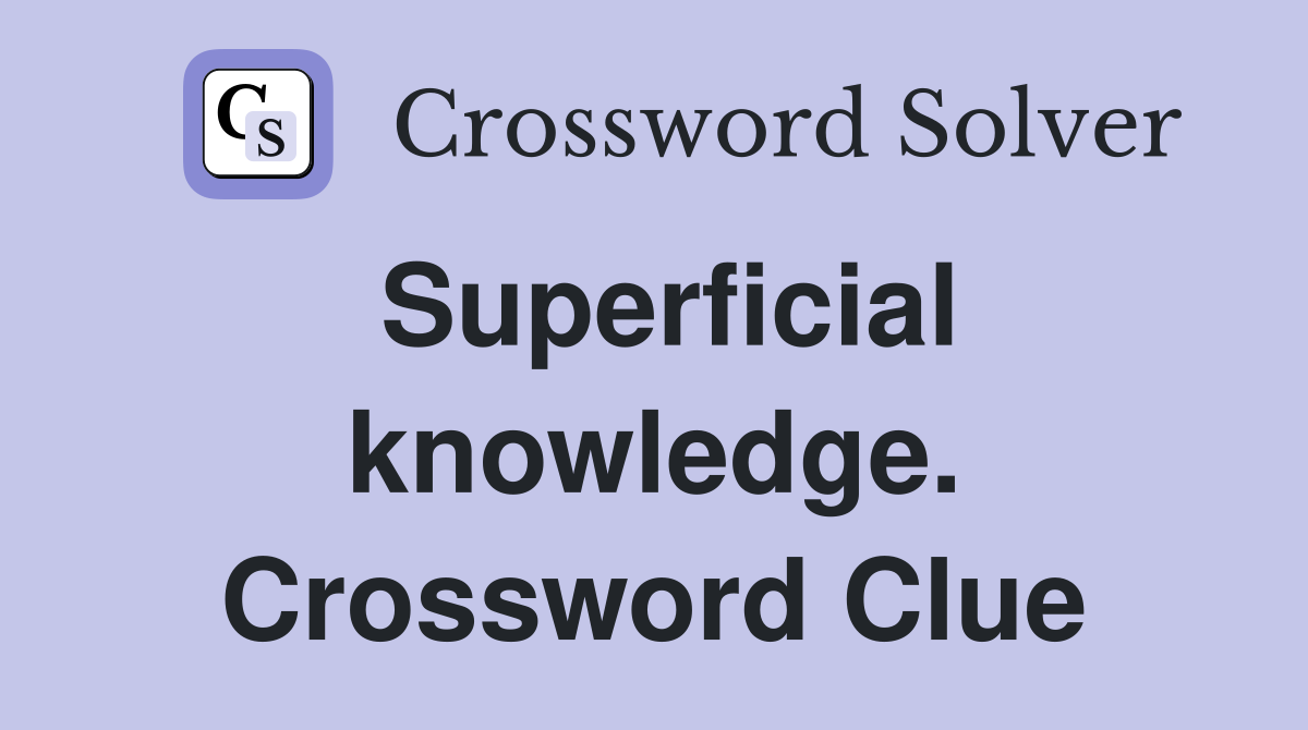 Superficial knowledge. Crossword Clue
