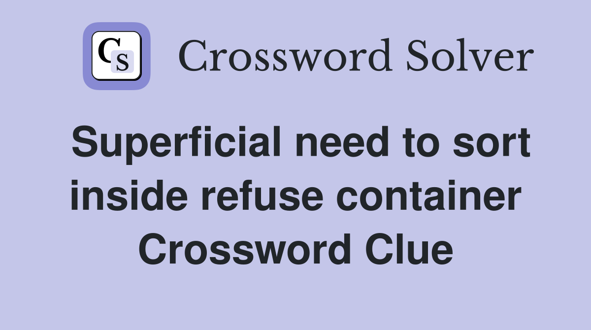 Superficial need to sort inside refuse container Crossword Clue