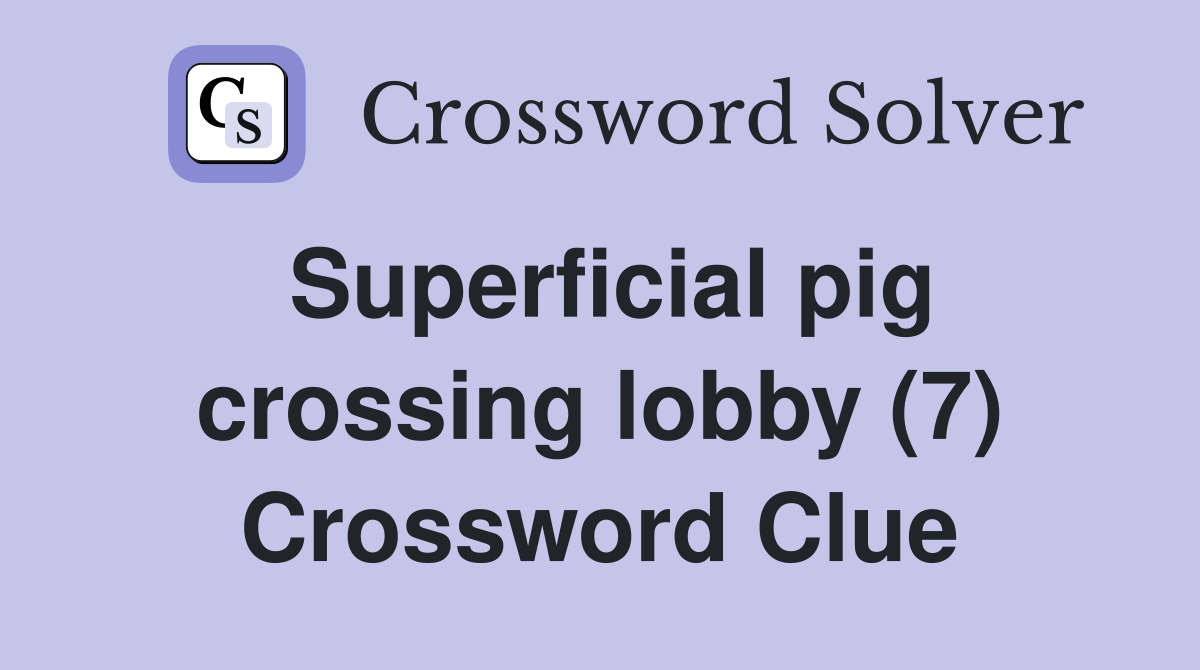 Superficial pig crossing lobby (7) Crossword Clue