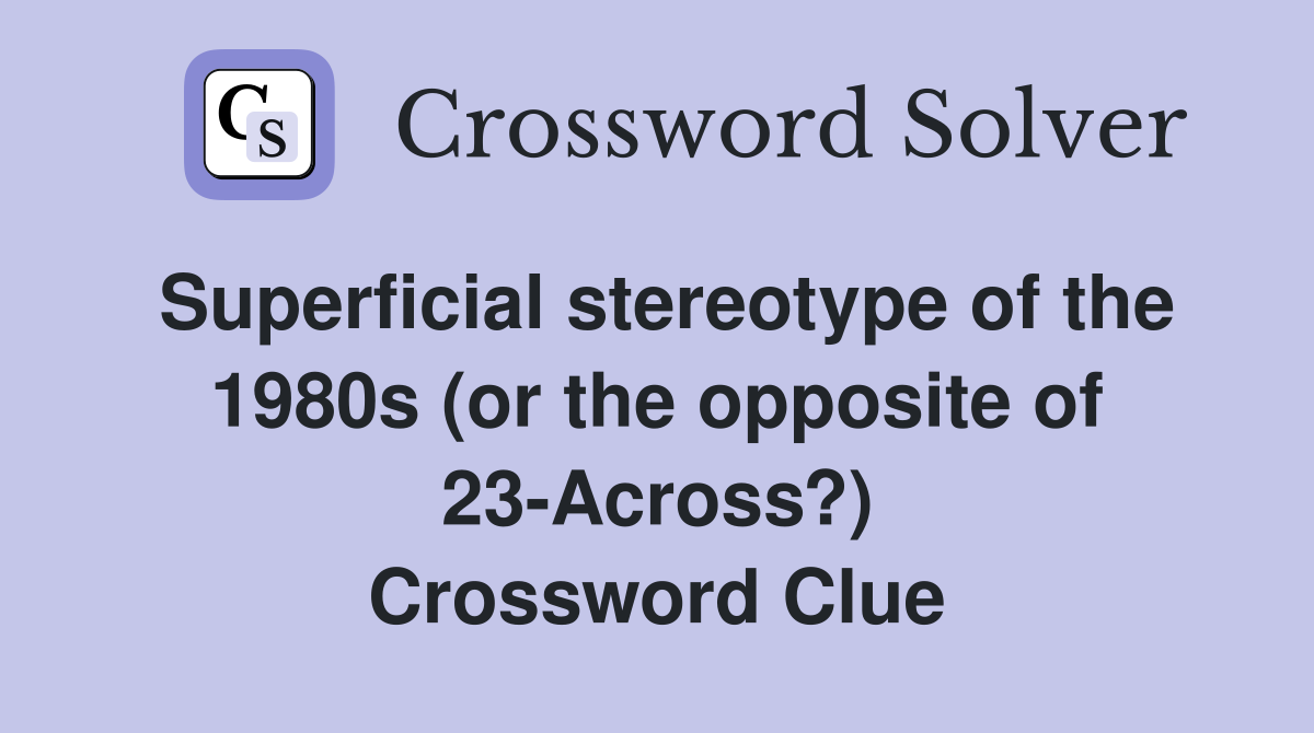 Superficial stereotype of the 1980s (or the opposite of 23-Across?) Crossword Clue