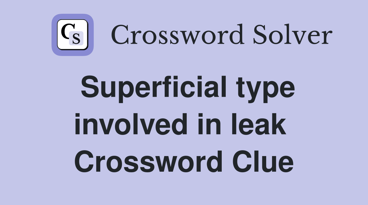 Superficial type involved in leak  Crossword Clue