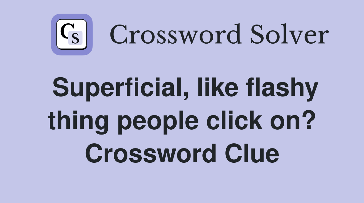 Superficial, like flashy thing people click on? Crossword Clue