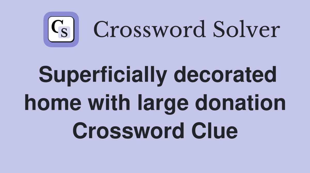 Superficially decorated home with large donation Crossword Clue