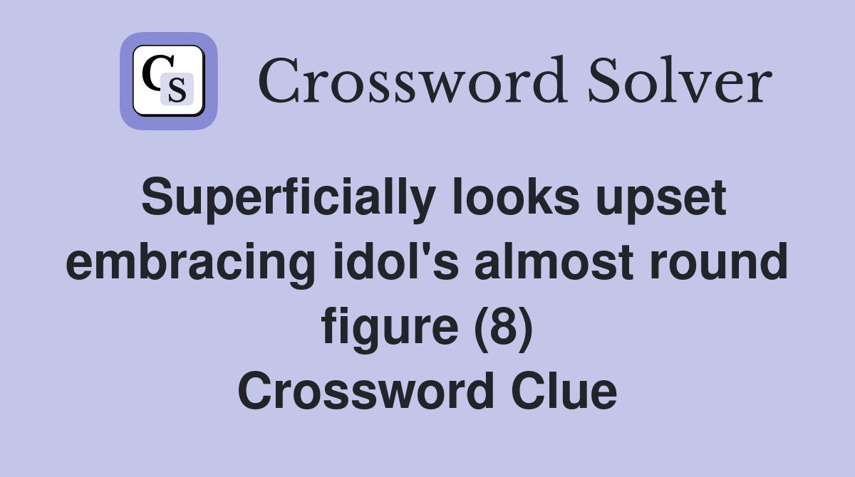 Superficially looks upset embracing idol's almost round figure (8) Crossword Clue