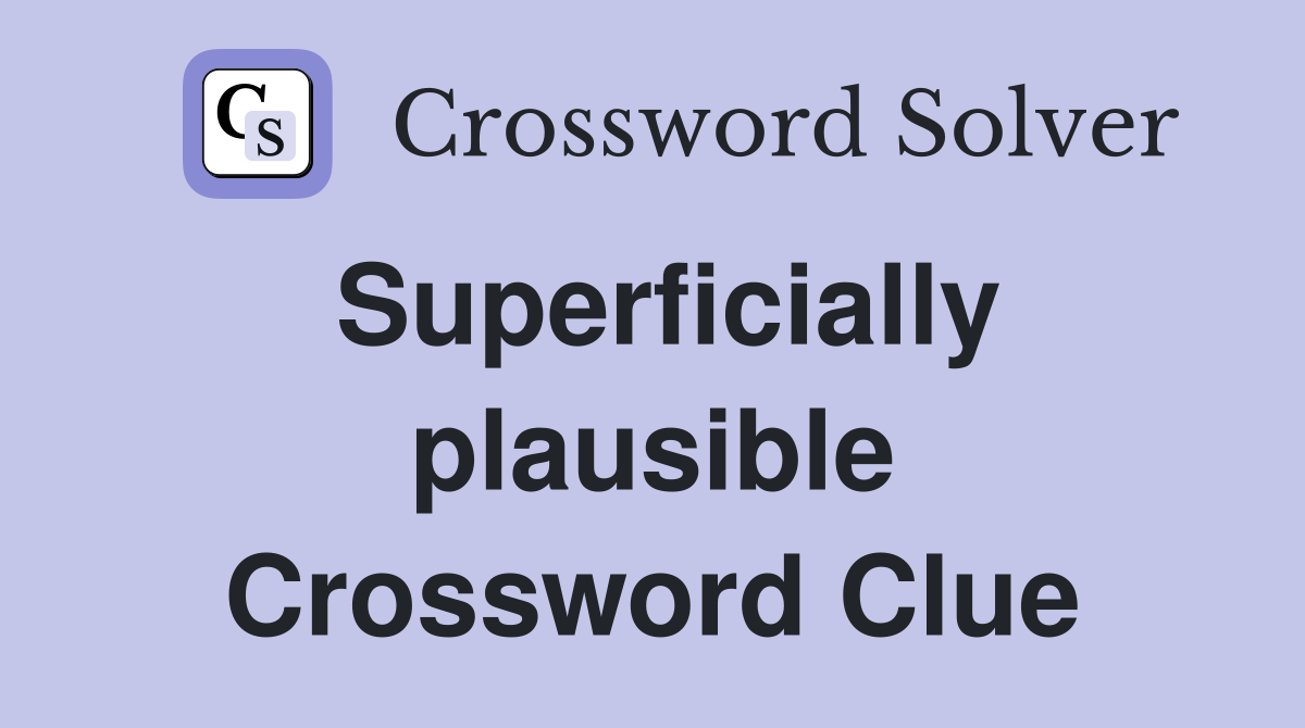 Superficially plausible Crossword Clue