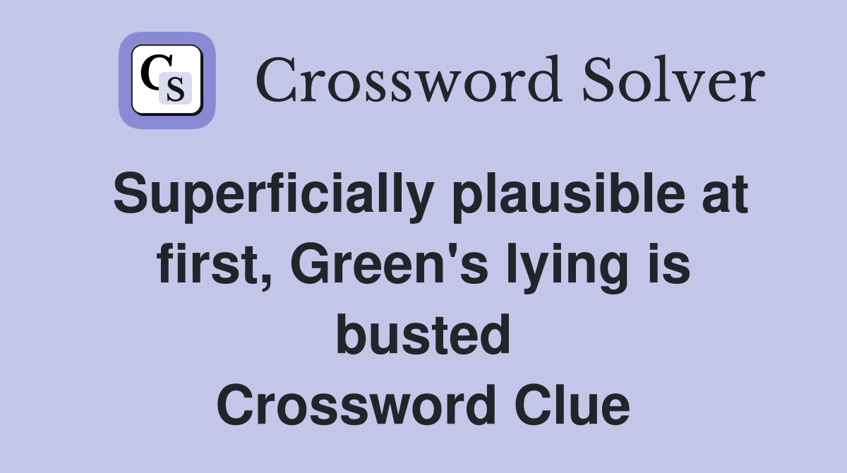 Superficially plausible at first, Green's lying is busted Crossword Clue
