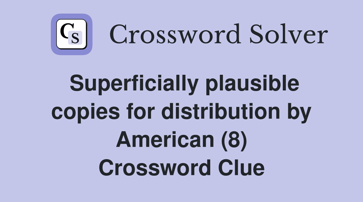 Superficially plausible copies for distribution by American (8) Crossword Clue