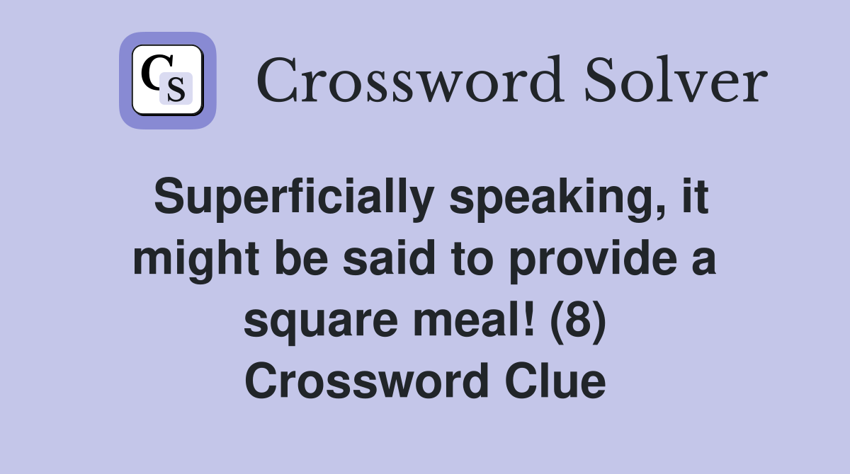 Superficially speaking, it might be said to provide a square meal! (8) Crossword Clue