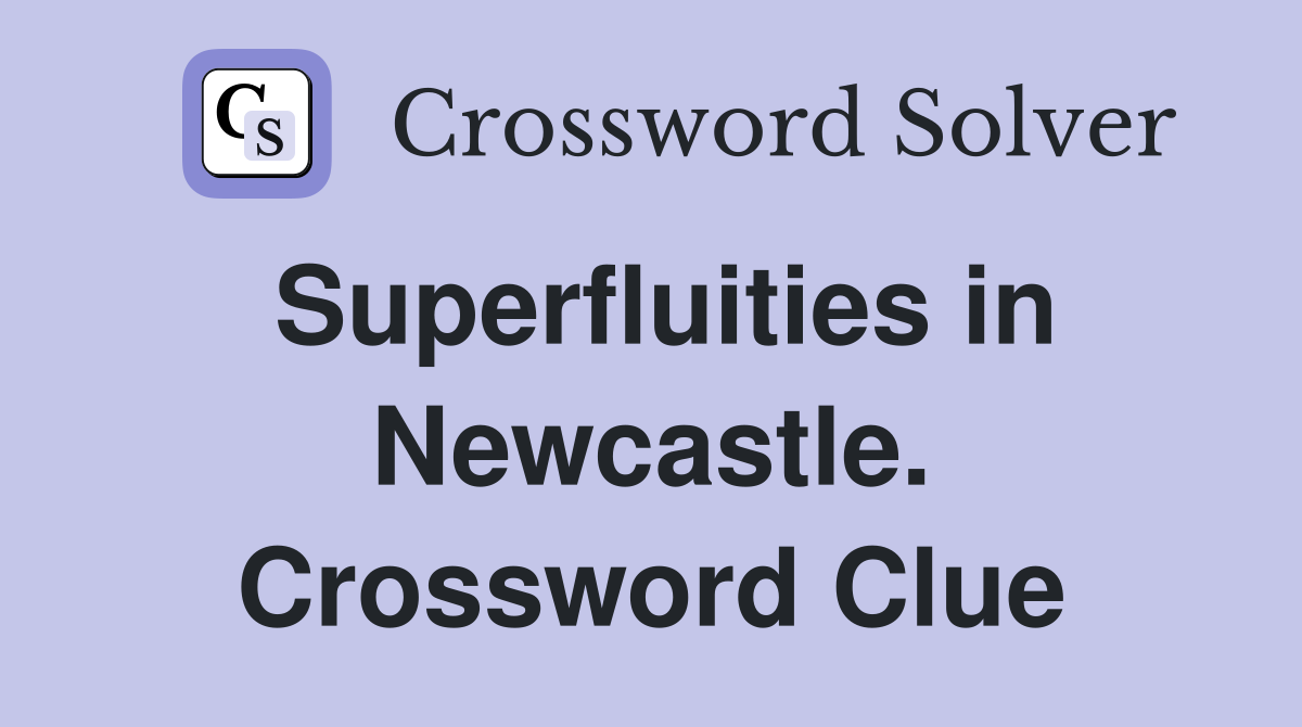 Superfluities in Newcastle. Crossword Clue