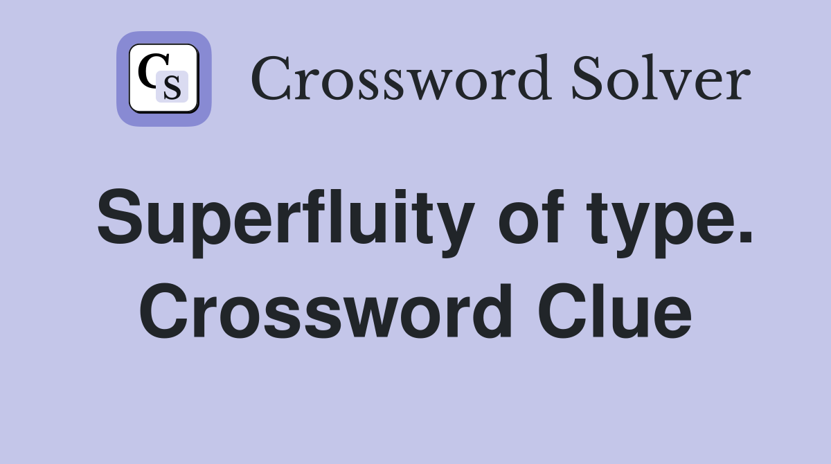 Superfluity of type. Crossword Clue