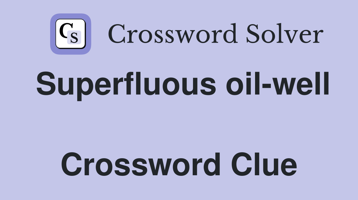 Superfluous oil-well  Crossword Clue