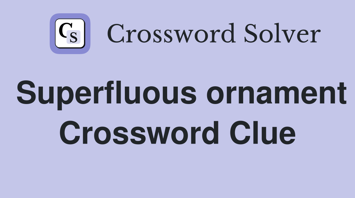Superfluous ornament Crossword Clue