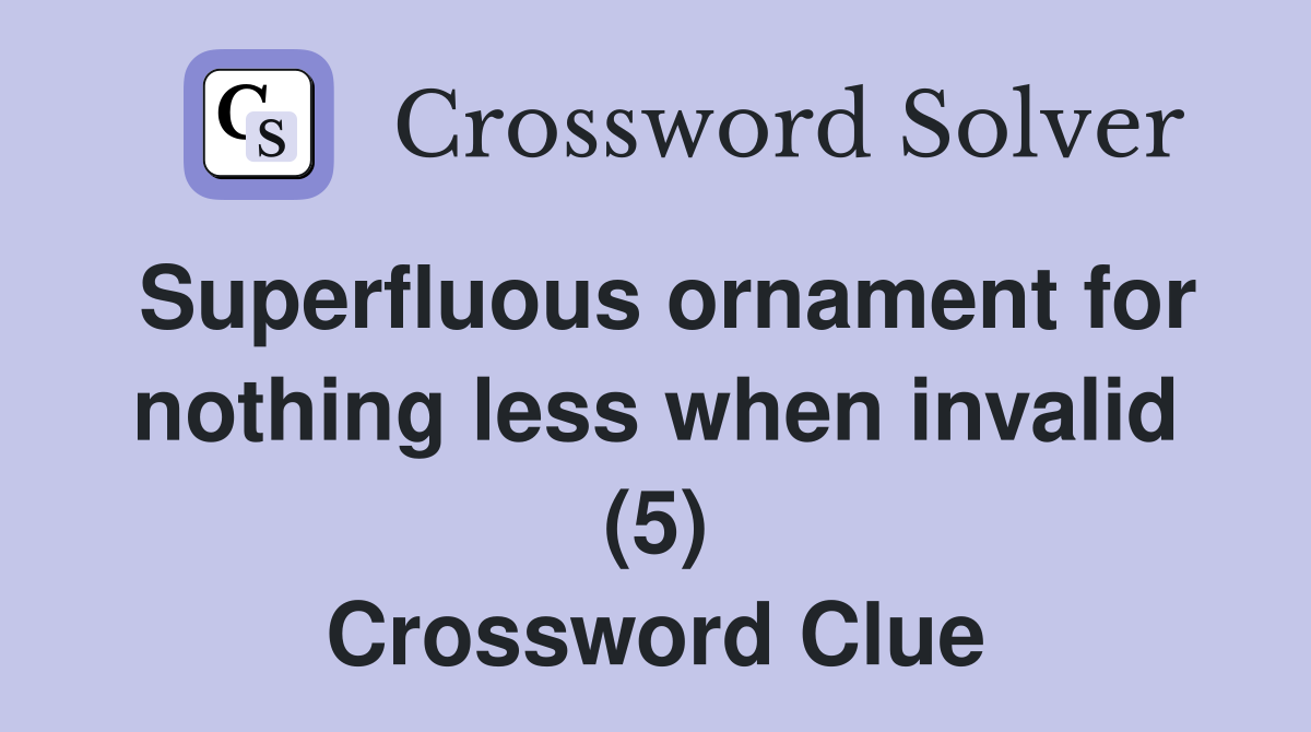 Superfluous ornament for nothing less when invalid (5) Crossword Clue