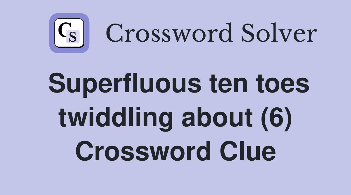 Superfluous ten toes twiddling about (6) Crossword Clue