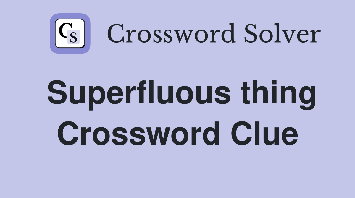 Superfluous thing Crossword Clue